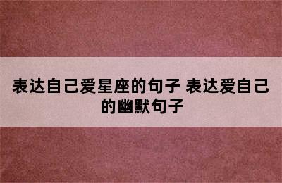 表达自己爱星座的句子 表达爱自己的幽默句子